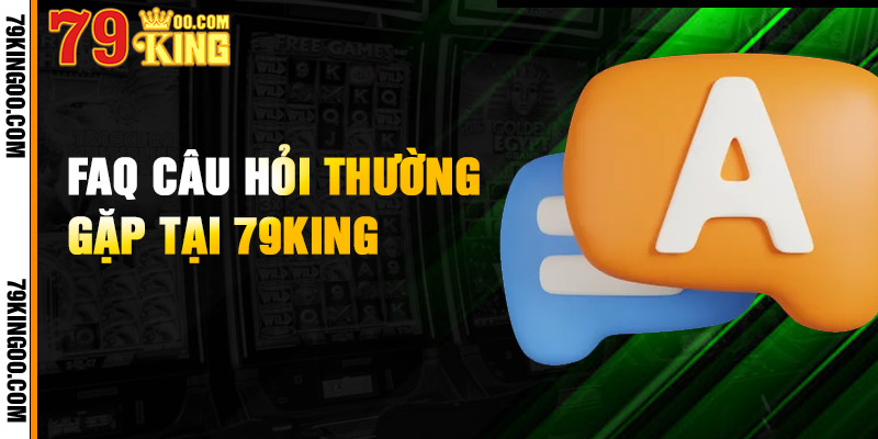 Tổng hợp những câu hỏi thường gặp về 79KING mới nhất