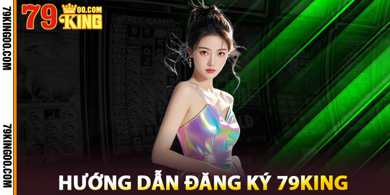 Hướng Dẫn Đăng Ký 79King
