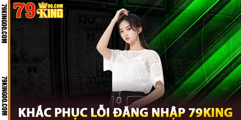 Khắc Phục Lỗi Đăng Nhập 79King